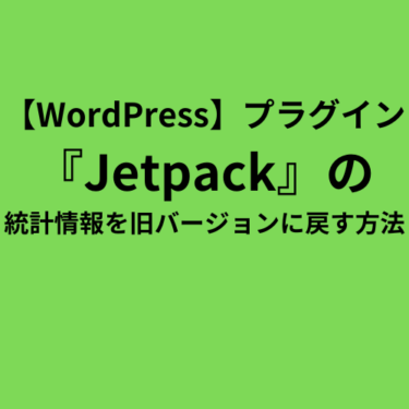 【WP】プラグイン『Jetpack』の統計情報を旧バージョンに戻す方法