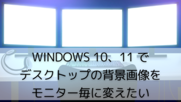Windows 10、11 でデスクトップの背景画像をモニター毎に変えたい